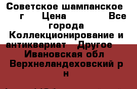 Советское шампанское 1961 г.  › Цена ­ 50 000 - Все города Коллекционирование и антиквариат » Другое   . Ивановская обл.,Верхнеландеховский р-н